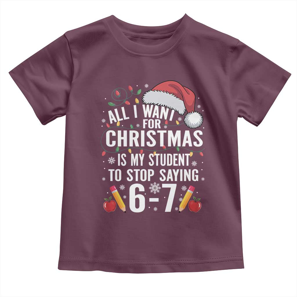 Funny 67 Teacher Christmas Toddler T Shirt All I Want For Christmas Is My Student To Stop Saying 67 TS11 Maroon Print Your Wear