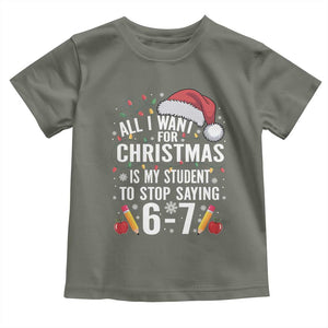 Funny 67 Teacher Christmas Toddler T Shirt All I Want For Christmas Is My Student To Stop Saying 67 TS11 Military Green Print Your Wear