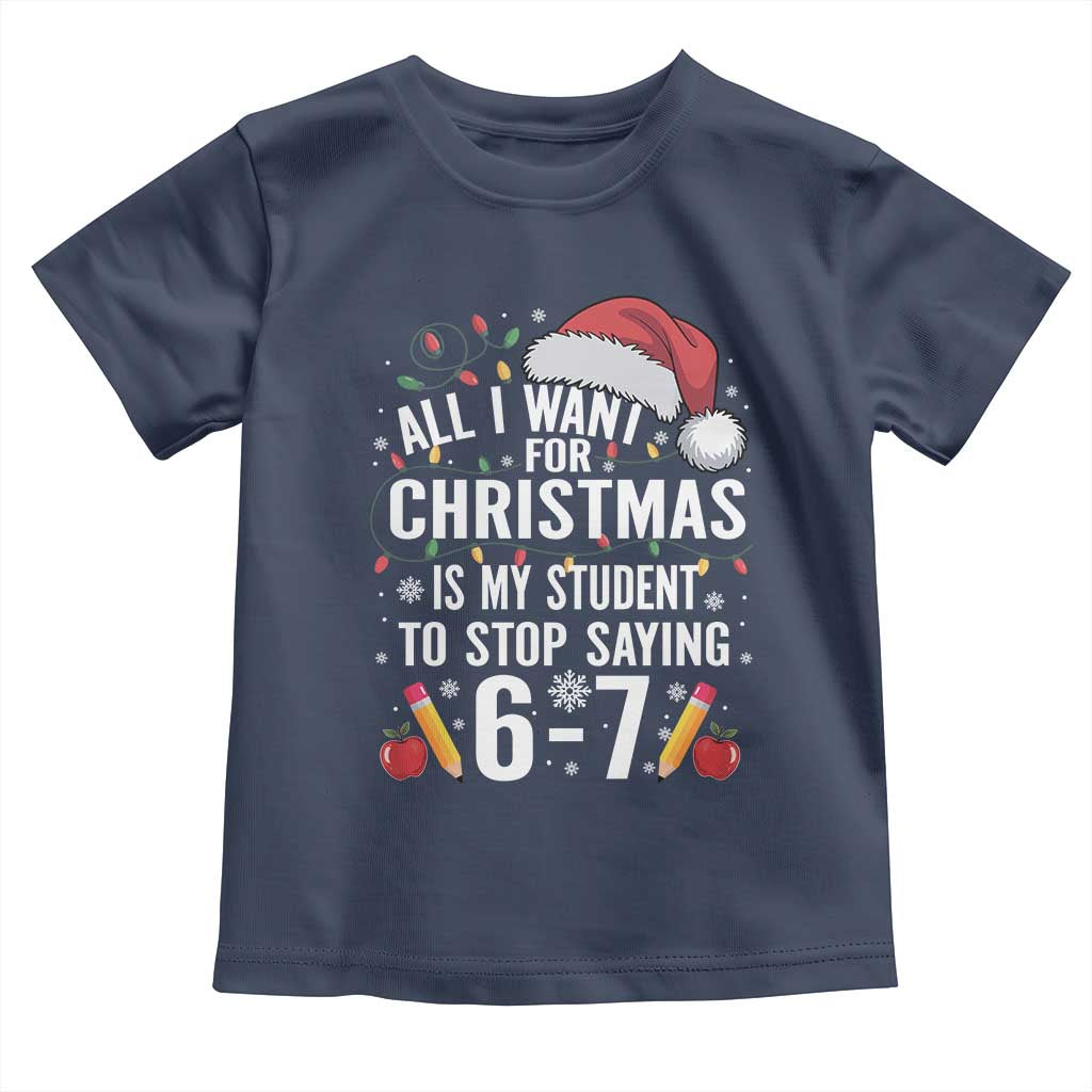 Funny 67 Teacher Christmas Toddler T Shirt All I Want For Christmas Is My Student To Stop Saying 67 TS11 Navy Print Your Wear