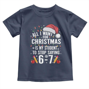 Funny 67 Teacher Christmas Toddler T Shirt All I Want For Christmas Is My Student To Stop Saying 67 TS11 Navy Print Your Wear