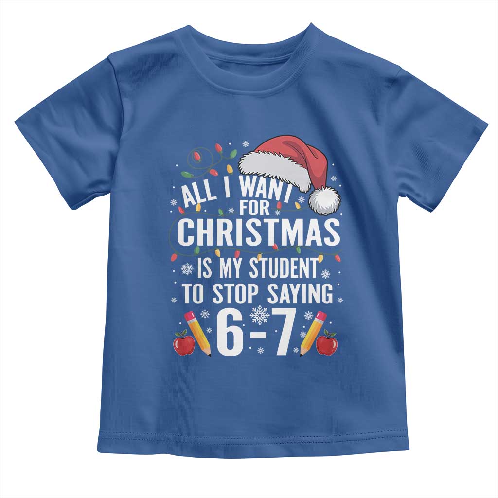 Funny 67 Teacher Christmas Toddler T Shirt All I Want For Christmas Is My Student To Stop Saying 67 TS11 Royal Blue Print Your Wear