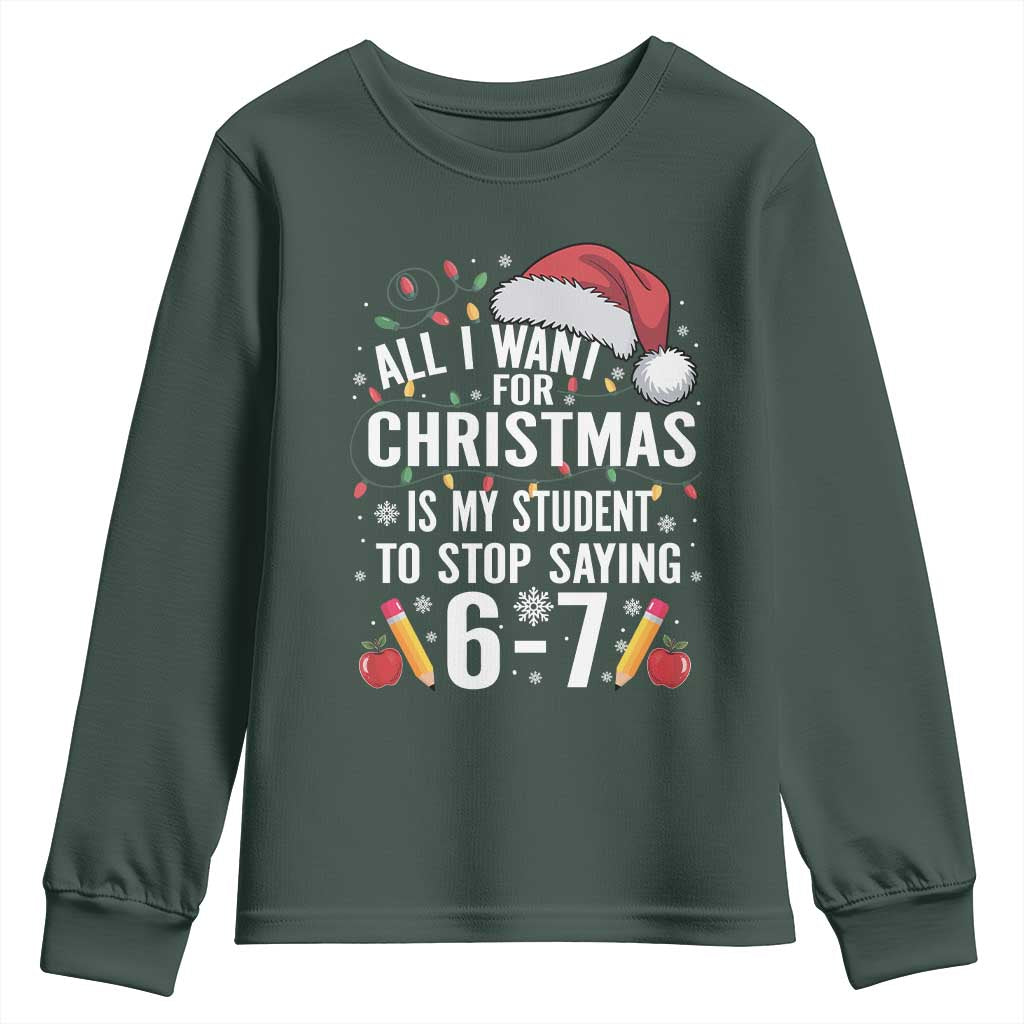 Funny 67 Teacher Christmas Youth Sweatshirt All I Want For Christmas Is My Student To Stop Saying 67 TS11 Dark Forest Green Print Your Wear
