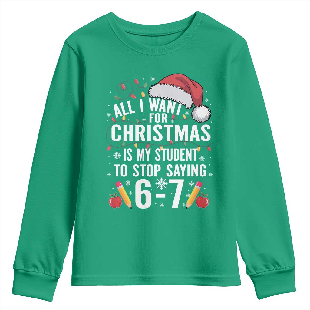 Funny 67 Teacher Christmas Youth Sweatshirt All I Want For Christmas Is My Student To Stop Saying 67 TS11 Irish Green Print Your Wear