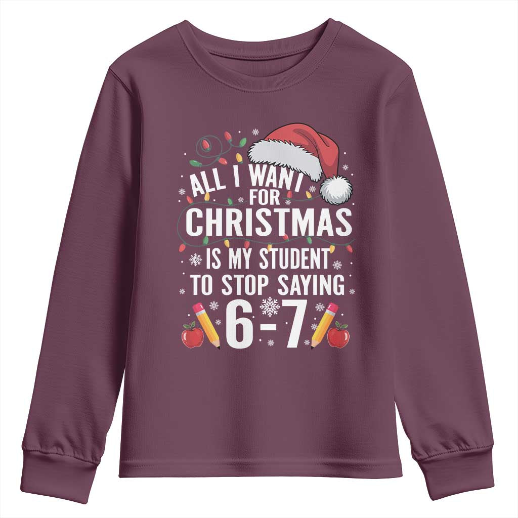 Funny 67 Teacher Christmas Youth Sweatshirt All I Want For Christmas Is My Student To Stop Saying 67 TS11 Maroon Print Your Wear