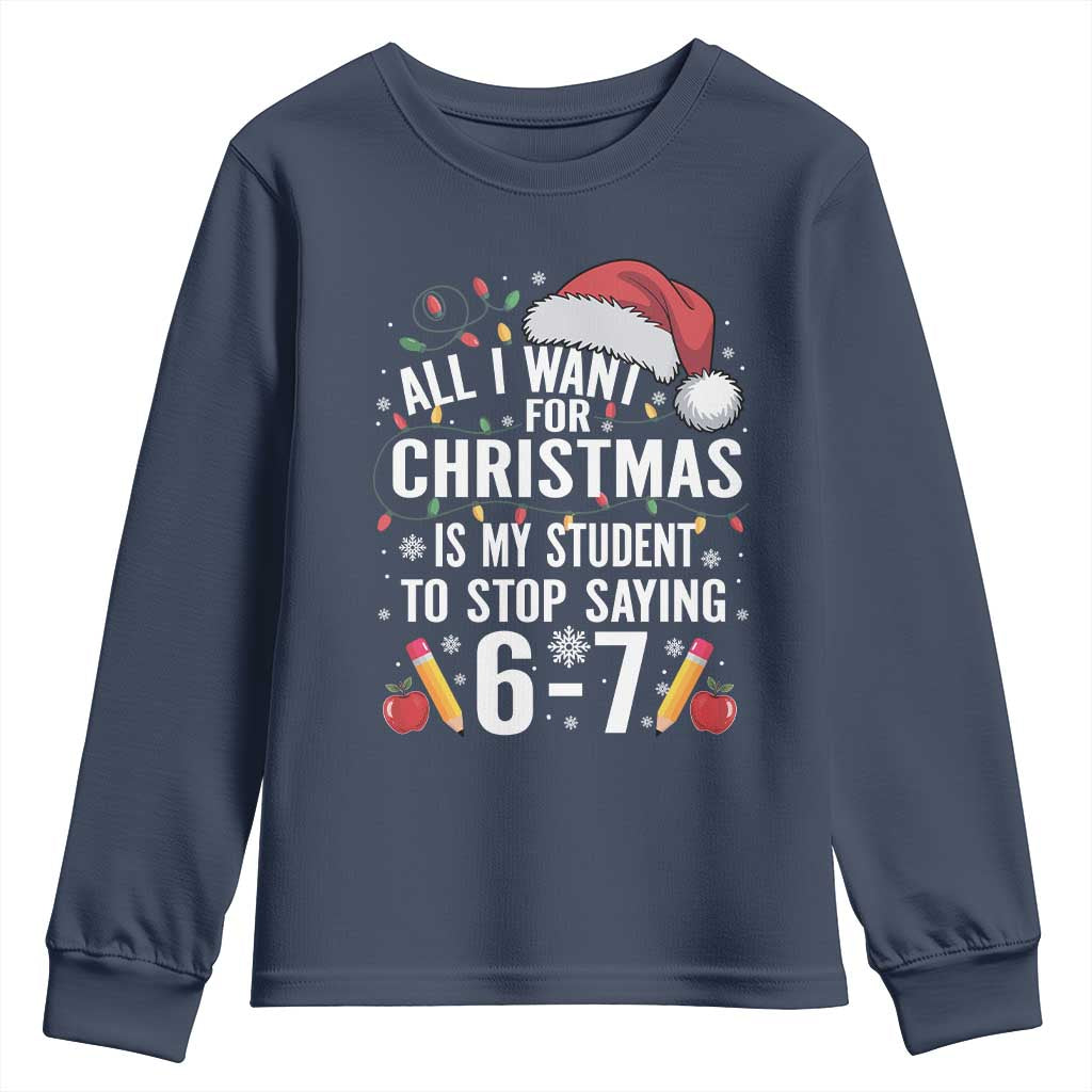 Funny 67 Teacher Christmas Youth Sweatshirt All I Want For Christmas Is My Student To Stop Saying 67 TS11 Navy Print Your Wear