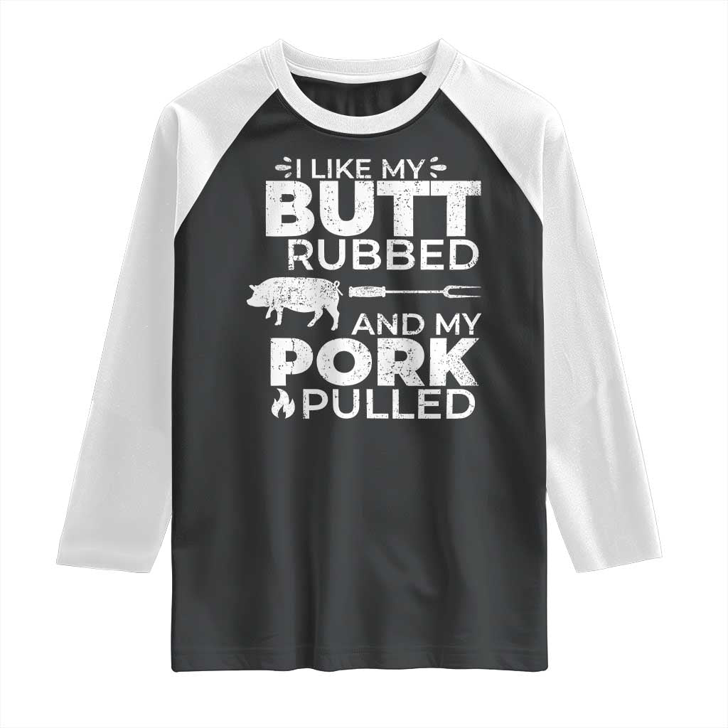 Funny BBQ Grilling I Like My Butt Rubbed And My Pork Pulled Raglan Shirt Barbecue Grill Father's Day TS11 Black White Print Your Wear
