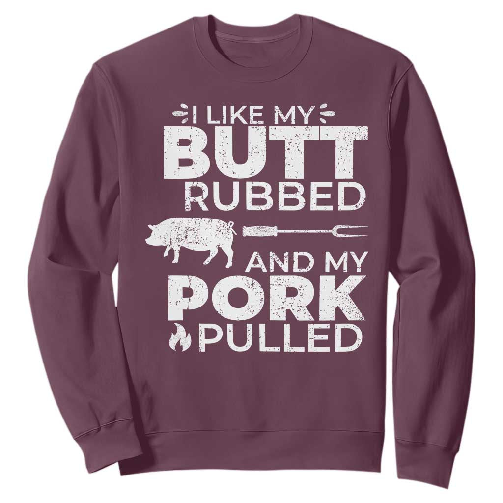 Funny BBQ Grilling I Like My Butt Rubbed And My Pork Pulled Sweatshirt Barbecue Grill Father's Day TS11 Maroon Print Your Wear