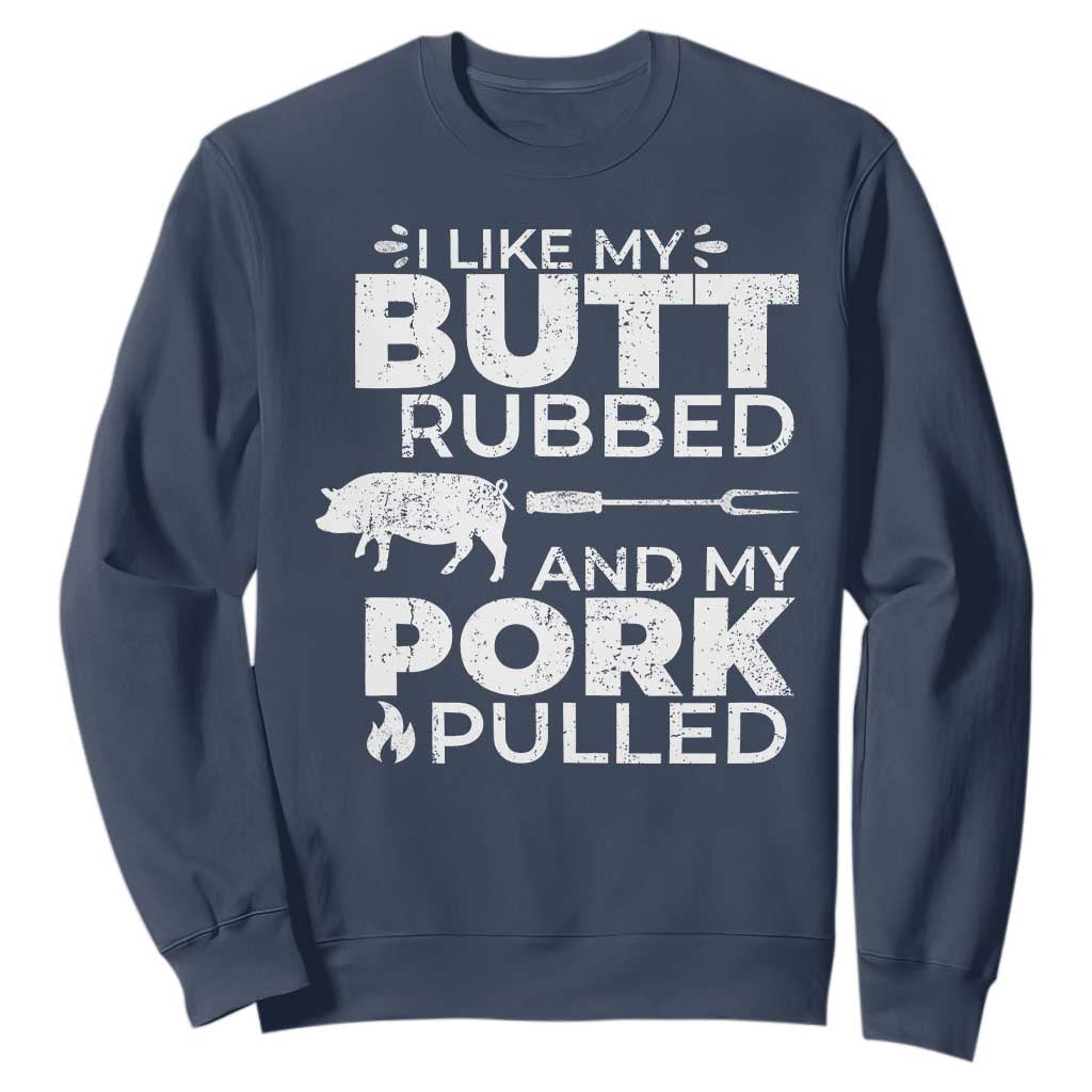 Funny BBQ Grilling I Like My Butt Rubbed And My Pork Pulled Sweatshirt Barbecue Grill Father's Day TS11 Navy Print Your Wear