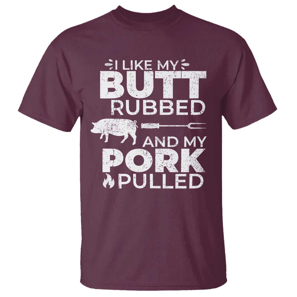 Funny BBQ Grilling I Like My Butt Rubbed And My Pork Pulled T Shirt Barbecue Grill Father's Day TS11 Maroon Print Your Wear