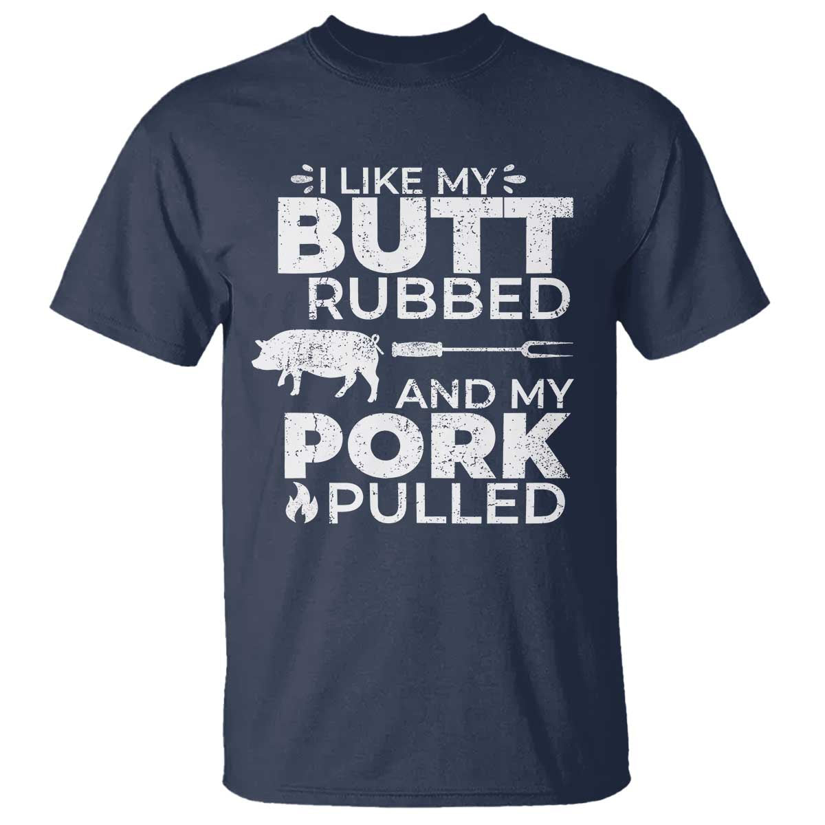 Funny BBQ Grilling I Like My Butt Rubbed And My Pork Pulled T Shirt Barbecue Grill Father's Day TS11 Navy Print Your Wear