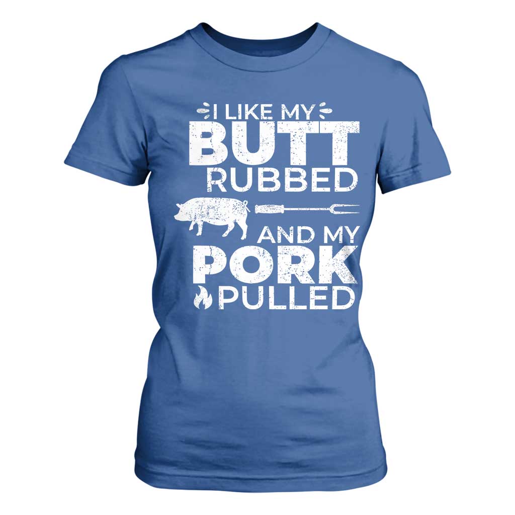 Funny BBQ Grilling I Like My Butt Rubbed And My Pork Pulled T Shirt For Women Barbecue Grill Father's Day TS11 Royal Blue Print Your Wear