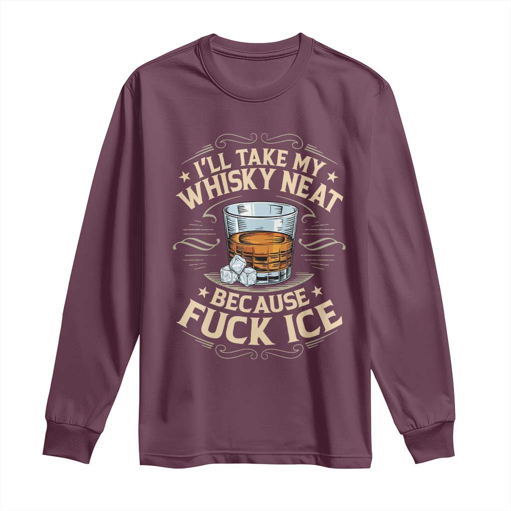 I Will Take My Whiskey Neat Because Fuck Ice Long Sleeve Shirt Funny Political Wine Drinking Lover TS11 Maroon Print Your Wear