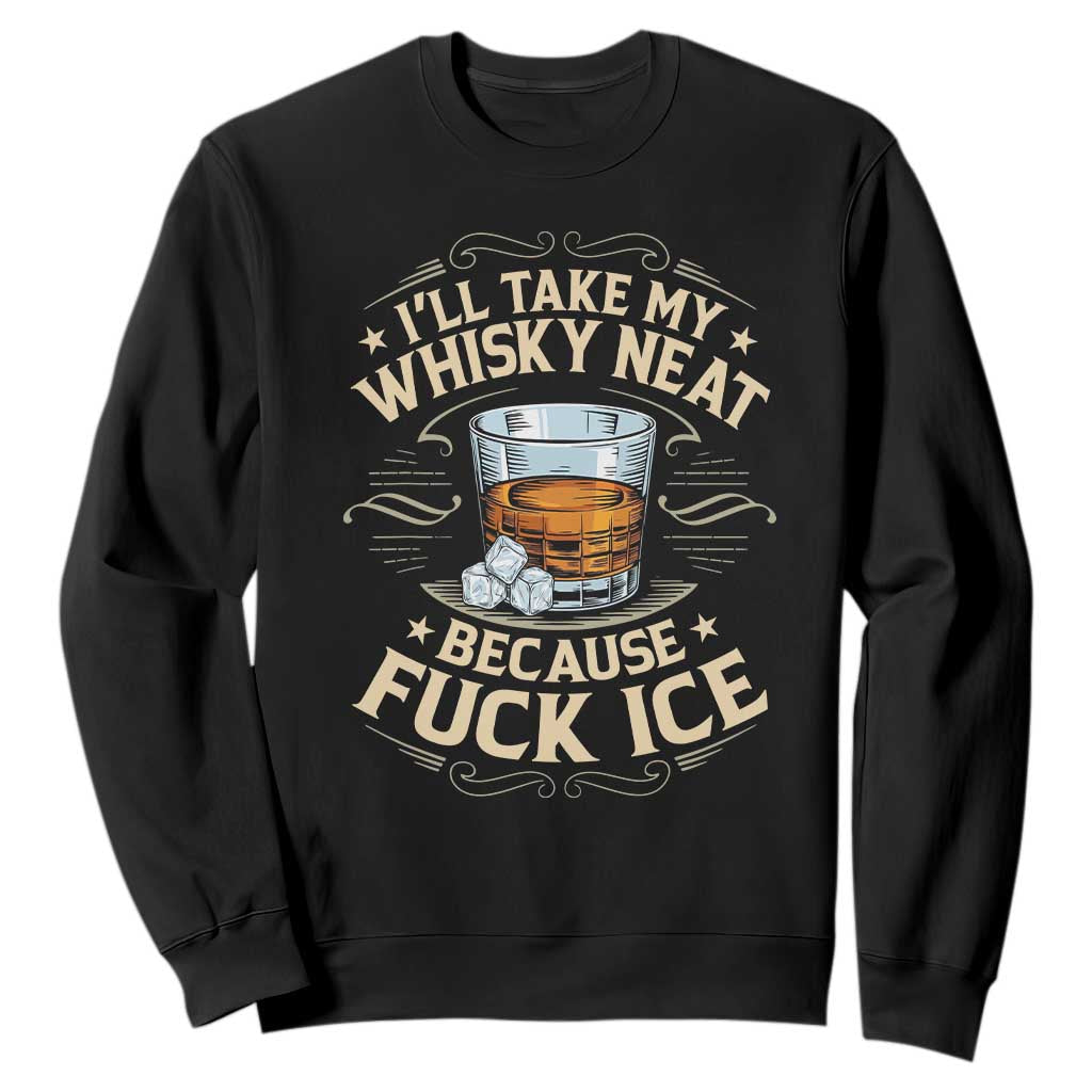 I Will Take My Whiskey Neat Because Fuck Ice Sweatshirt Funny Political Wine Drinking Lover TS11 Black Print Your Wear