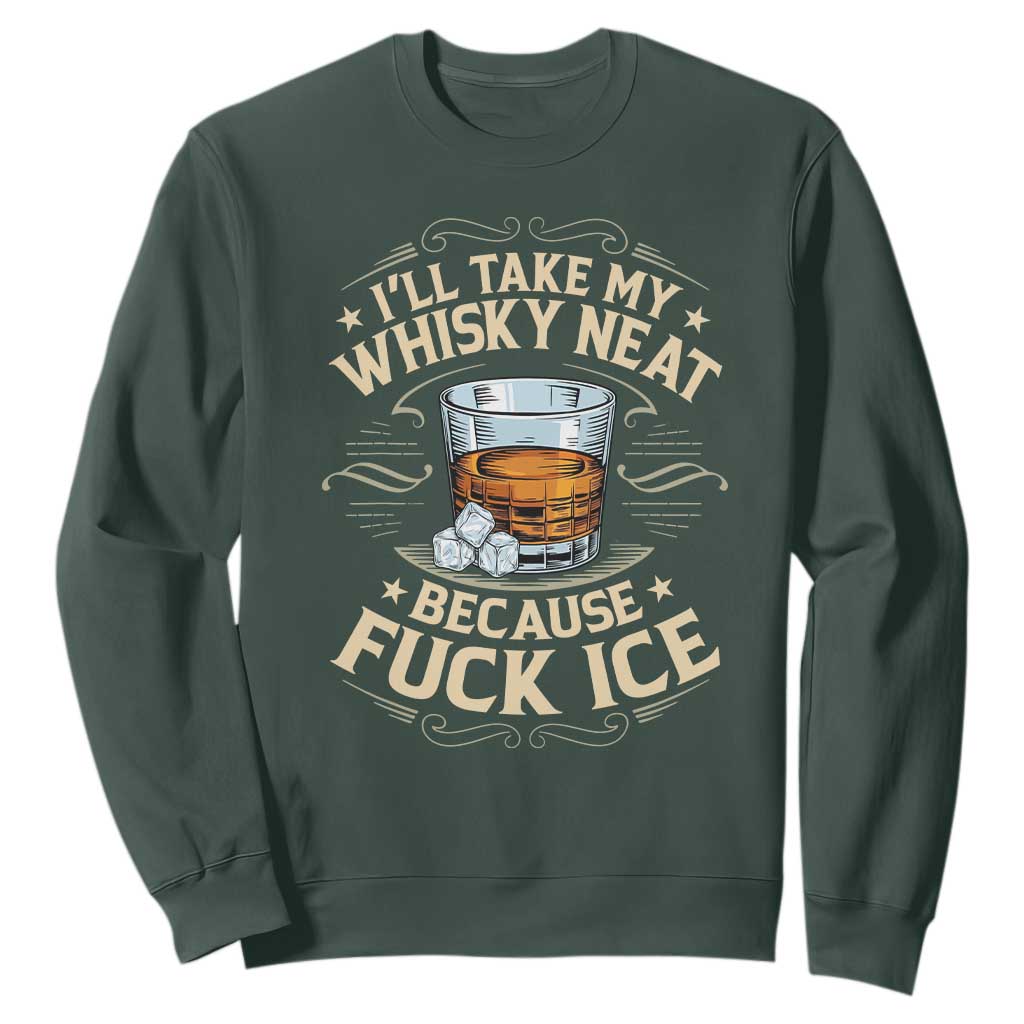 I Will Take My Whiskey Neat Because Fuck Ice Sweatshirt Funny Political Wine Drinking Lover TS11 Dark Forest Green Print Your Wear