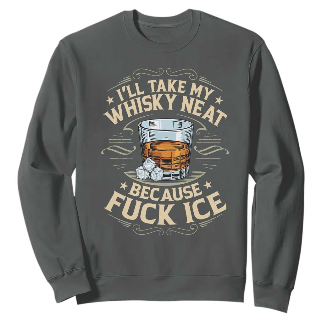 I Will Take My Whiskey Neat Because Fuck Ice Sweatshirt Funny Political Wine Drinking Lover TS11 Dark Heather Print Your Wear