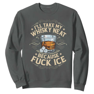 I Will Take My Whiskey Neat Because Fuck Ice Sweatshirt Funny Political Wine Drinking Lover TS11 Dark Heather Print Your Wear