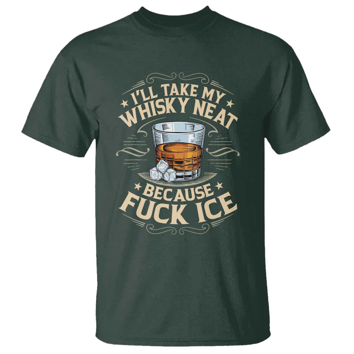 I Will Take My Whiskey Neat Because Fuck Ice T Shirt Funny Political Wine Drinking Lover TS11 Dark Forest Green Print Your Wear