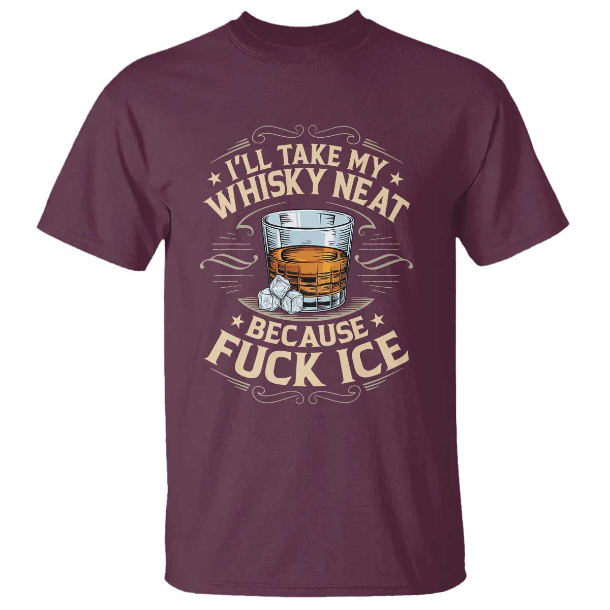 I Will Take My Whiskey Neat Because Fuck Ice T Shirt Funny Political Wine Drinking Lover TS11 Maroon Print Your Wear