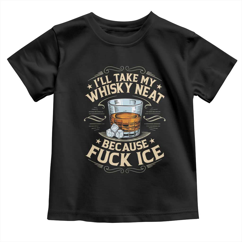 I Will Take My Whiskey Neat Because Fuck Ice Toddler T Shirt Funny Political Wine Drinking Lover TS11 Black Print Your Wear
