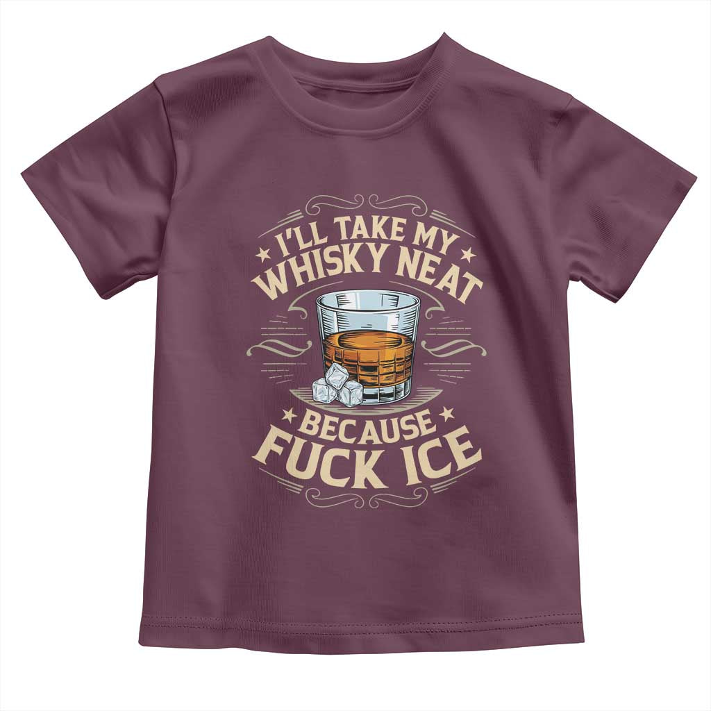 I Will Take My Whiskey Neat Because Fuck Ice Toddler T Shirt Funny Political Wine Drinking Lover TS11 Maroon Print Your Wear