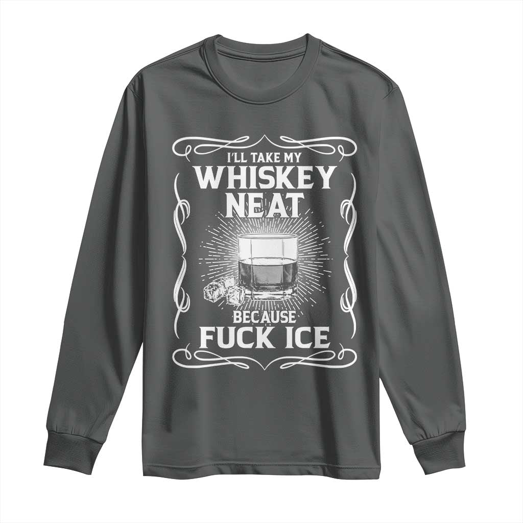I Will Take My Whiskey Neat Because Fuck Ice Long Sleeve Shirt Funny Political Ice Cube Day Drinking TS11 Dark Heather Print Your Wear