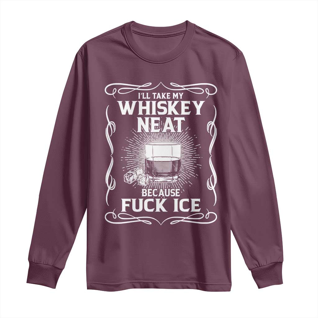I Will Take My Whiskey Neat Because Fuck Ice Long Sleeve Shirt Funny Political Ice Cube Day Drinking TS11 Maroon Print Your Wear