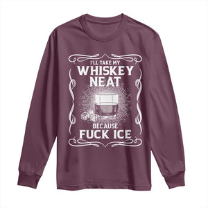 I Will Take My Whiskey Neat Because Fuck Ice Long Sleeve Shirt Funny Political Ice Cube Day Drinking TS11 Maroon Print Your Wear