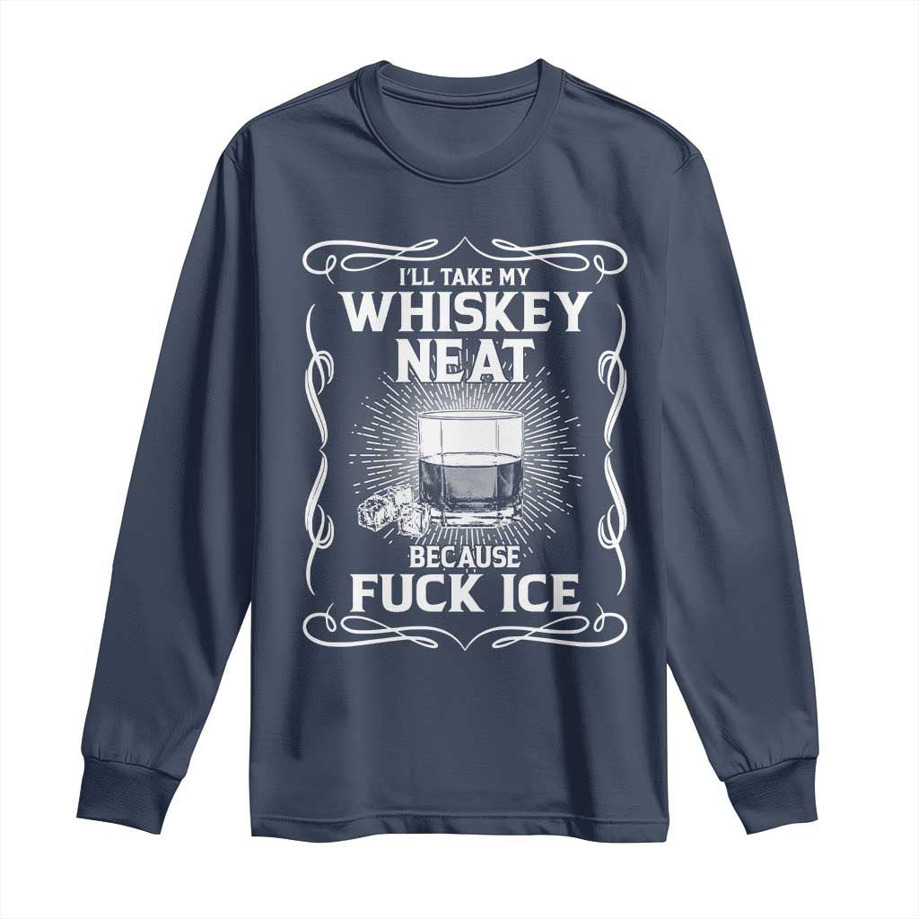 I Will Take My Whiskey Neat Because Fuck Ice Long Sleeve Shirt Funny Political Ice Cube Day Drinking TS11 Navy Print Your Wear