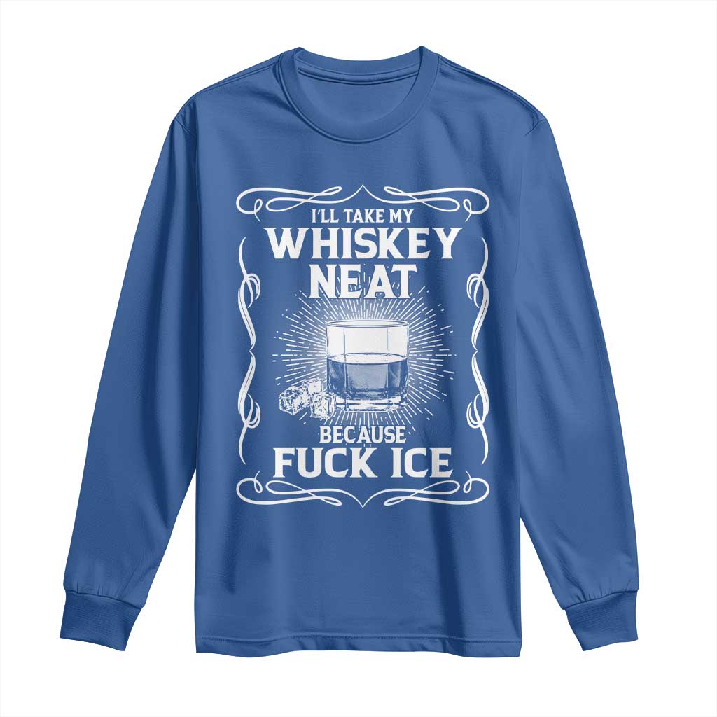 I Will Take My Whiskey Neat Because Fuck Ice Long Sleeve Shirt Funny Political Ice Cube Day Drinking TS11 Royal Blue Print Your Wear