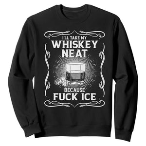 I Will Take My Whiskey Neat Because Fuck Ice Sweatshirt Funny Political Ice Cube Day Drinking TS11 Black Print Your Wear