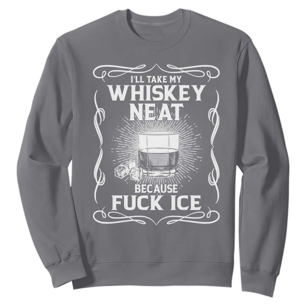 I Will Take My Whiskey Neat Because Fuck Ice Sweatshirt Funny Political Ice Cube Day Drinking TS11 Charcoal Print Your Wear