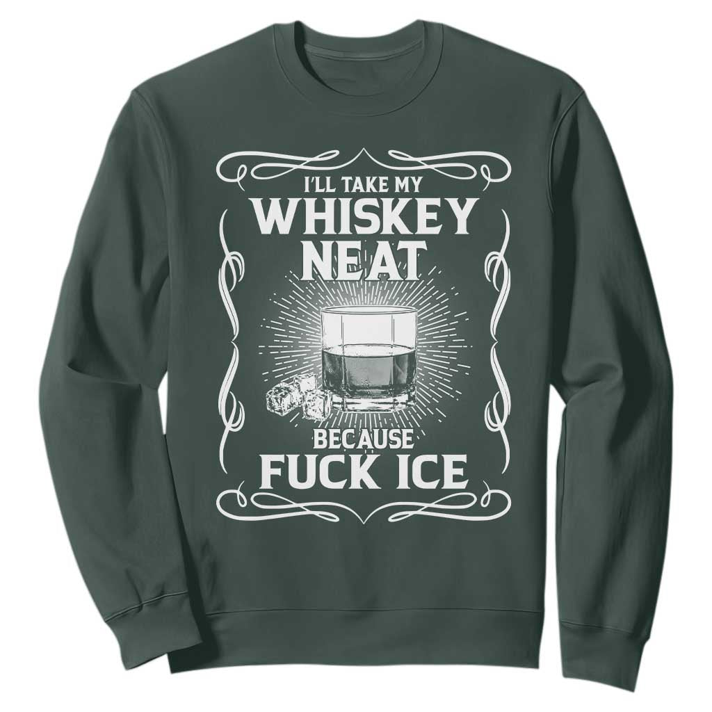 I Will Take My Whiskey Neat Because Fuck Ice Sweatshirt Funny Political Ice Cube Day Drinking TS11 Dark Forest Green Print Your Wear