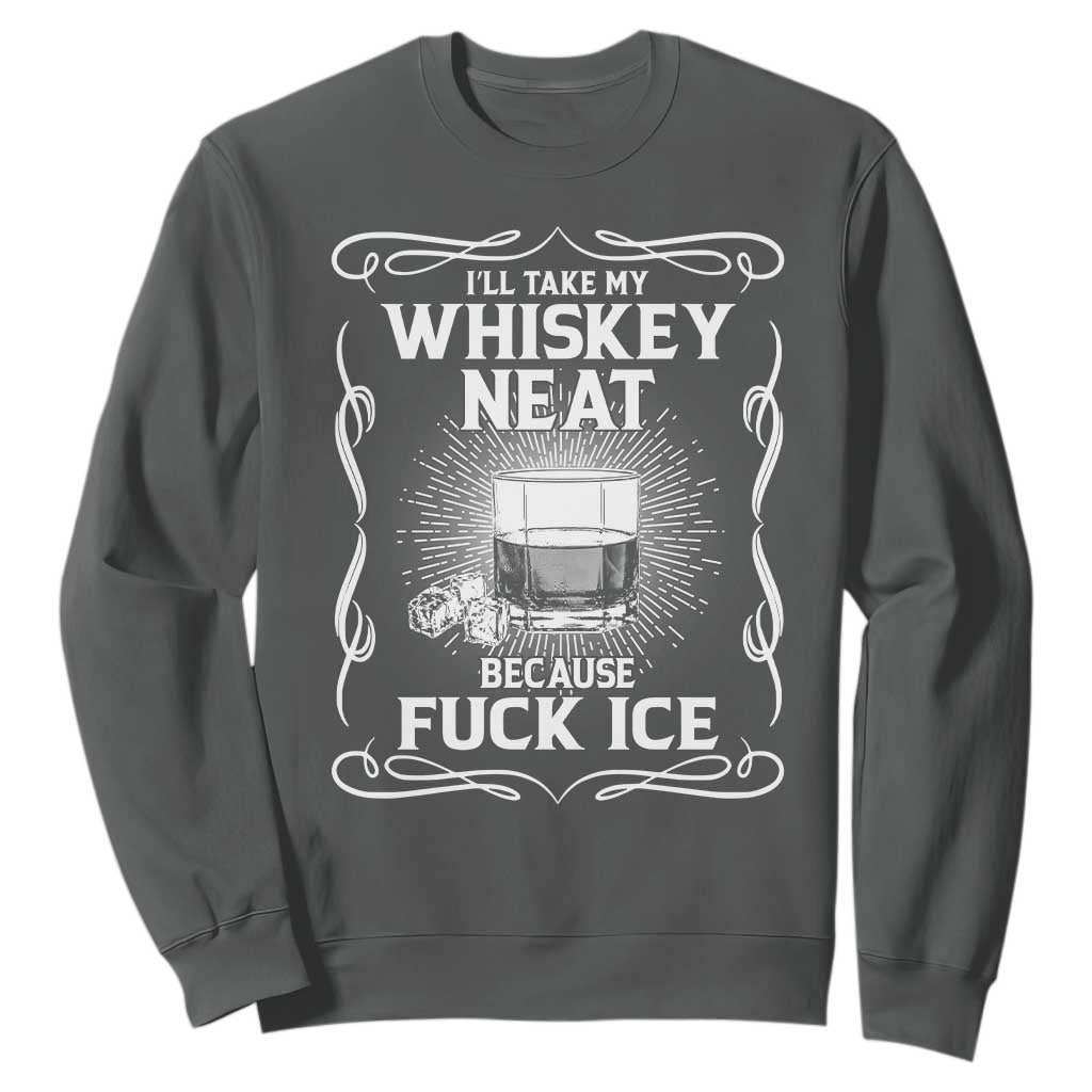 I Will Take My Whiskey Neat Because Fuck Ice Sweatshirt Funny Political Ice Cube Day Drinking TS11 Dark Heather Print Your Wear