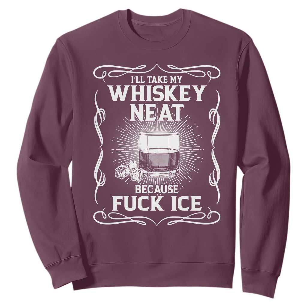 I Will Take My Whiskey Neat Because Fuck Ice Sweatshirt Funny Political Ice Cube Day Drinking TS11 Maroon Print Your Wear