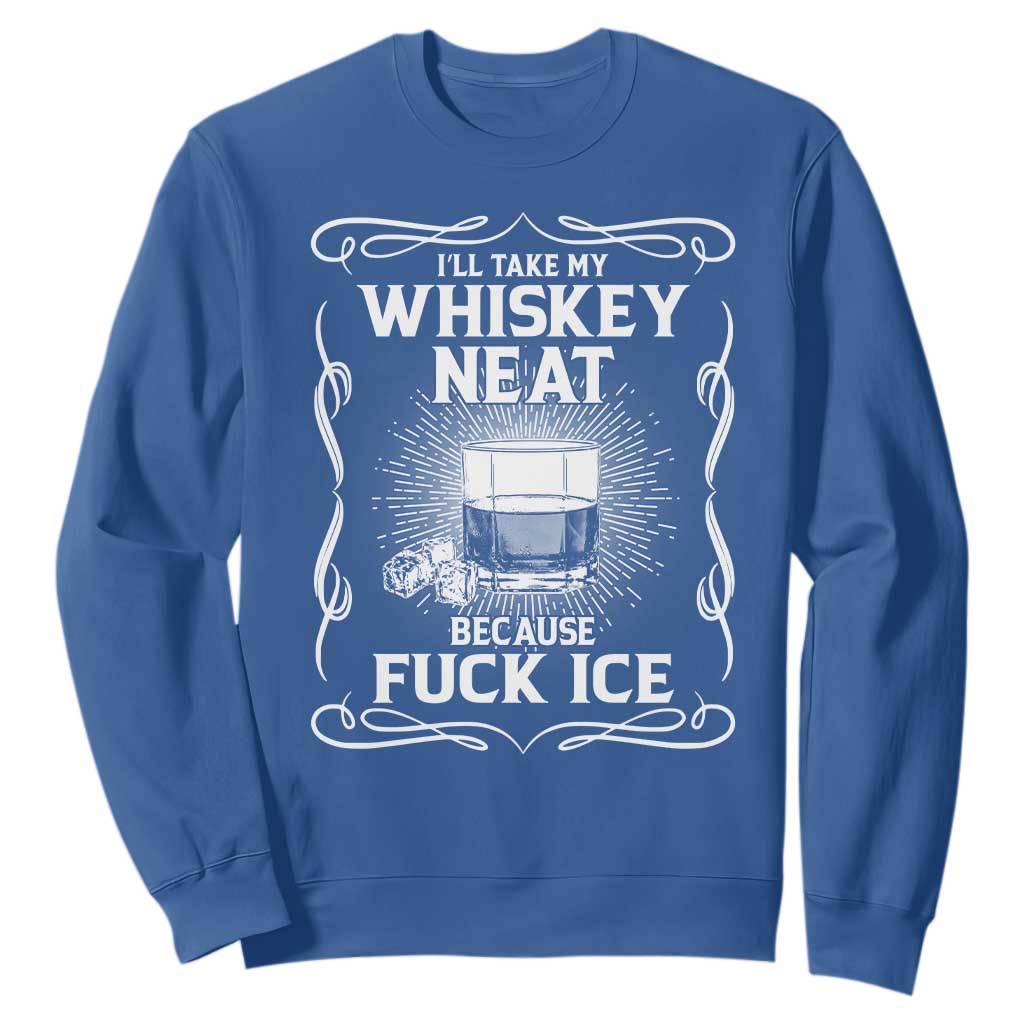 I Will Take My Whiskey Neat Because Fuck Ice Sweatshirt Funny Political Ice Cube Day Drinking TS11 Royal Blue Print Your Wear