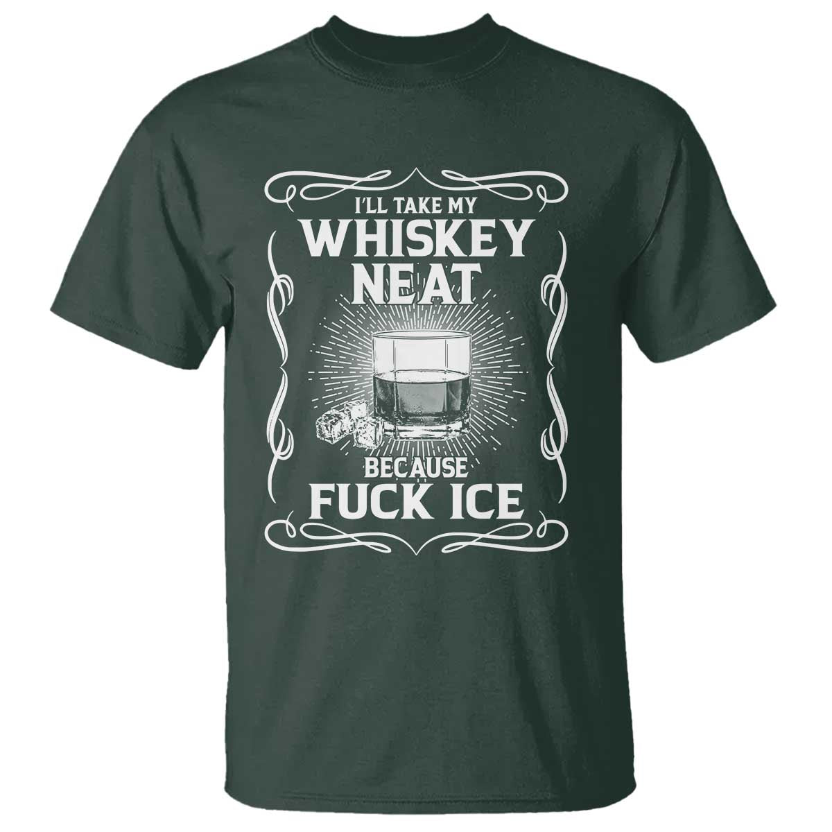 I Will Take My Whiskey Neat Because Fuck Ice T Shirt Funny Political Ice Cube Day Drinking TS11 Dark Forest Green Print Your Wear