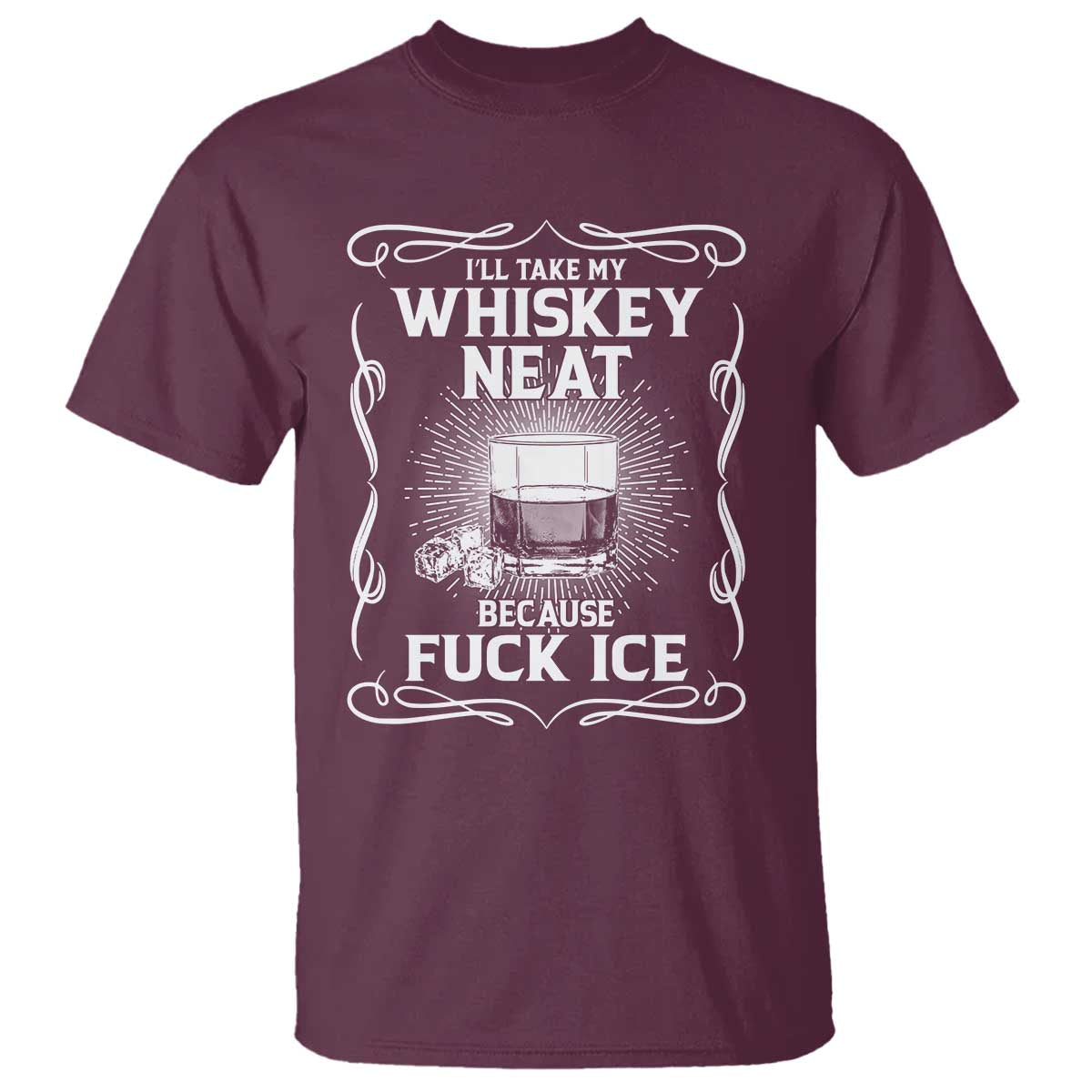 I Will Take My Whiskey Neat Because Fuck Ice T Shirt Funny Political Ice Cube Day Drinking TS11 Maroon Print Your Wear