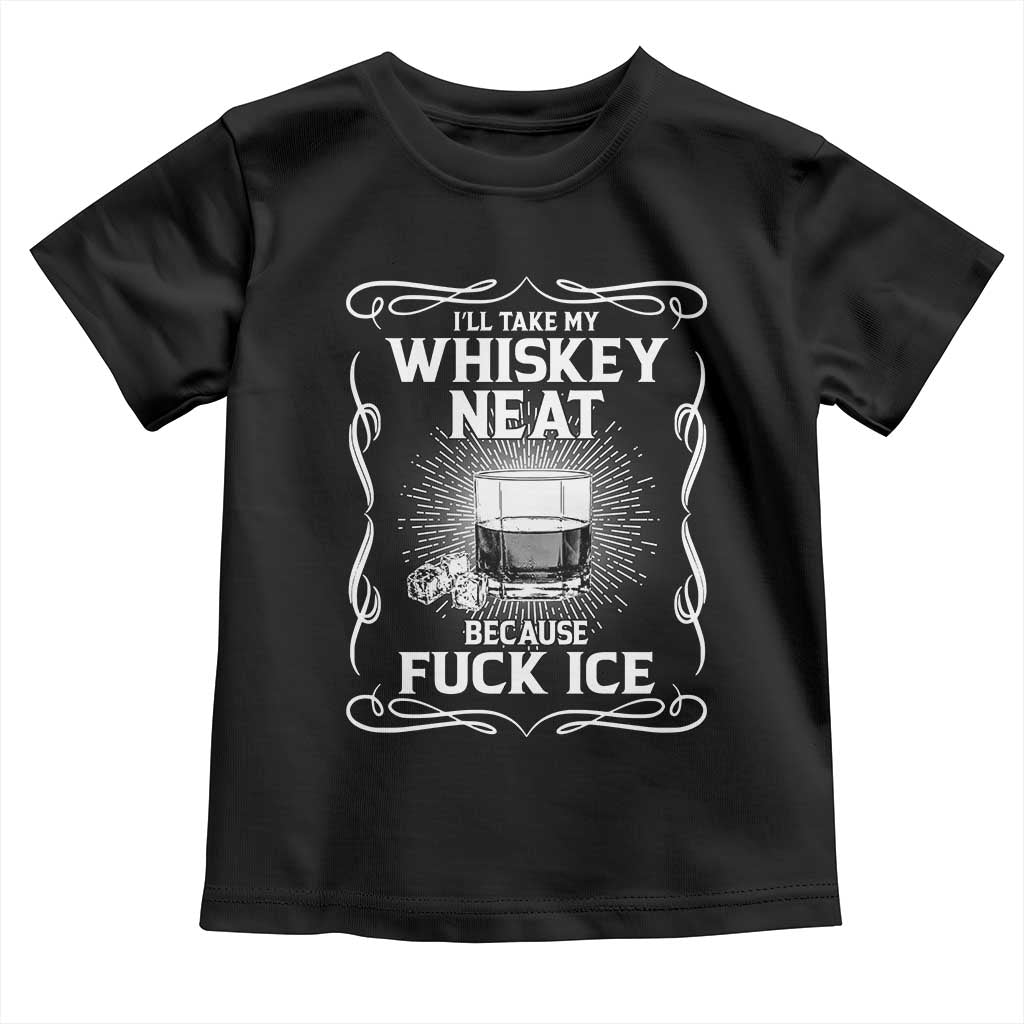 I Will Take My Whiskey Neat Because Fuck Ice Toddler T Shirt Funny Political Ice Cube Day Drinking TS11 Black Print Your Wear