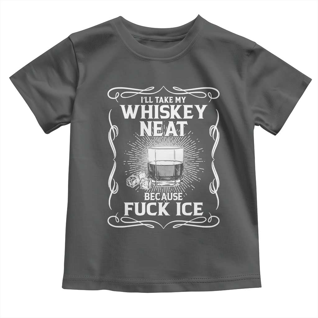 I Will Take My Whiskey Neat Because Fuck Ice Toddler T Shirt Funny Political Ice Cube Day Drinking TS11 Dark Heather Print Your Wear