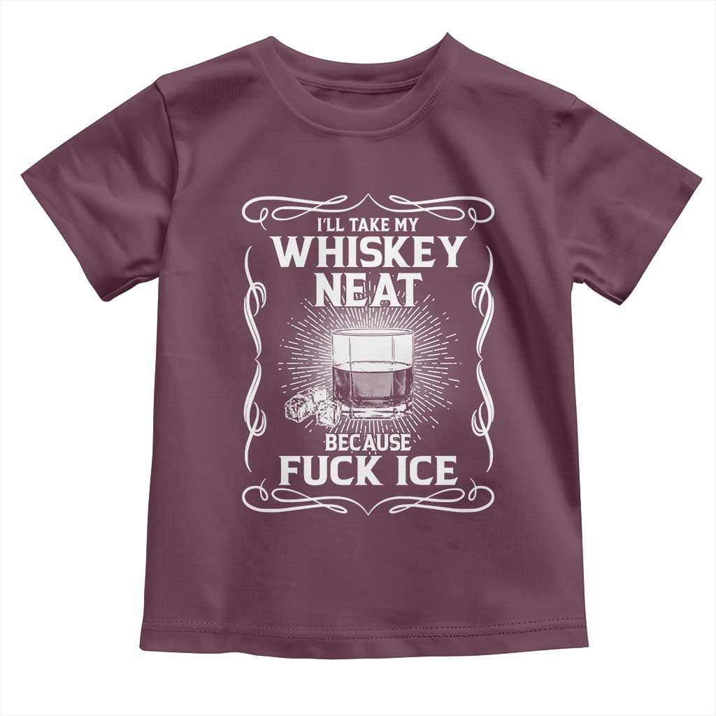 I Will Take My Whiskey Neat Because Fuck Ice Toddler T Shirt Funny Political Ice Cube Day Drinking TS11 Maroon Print Your Wear