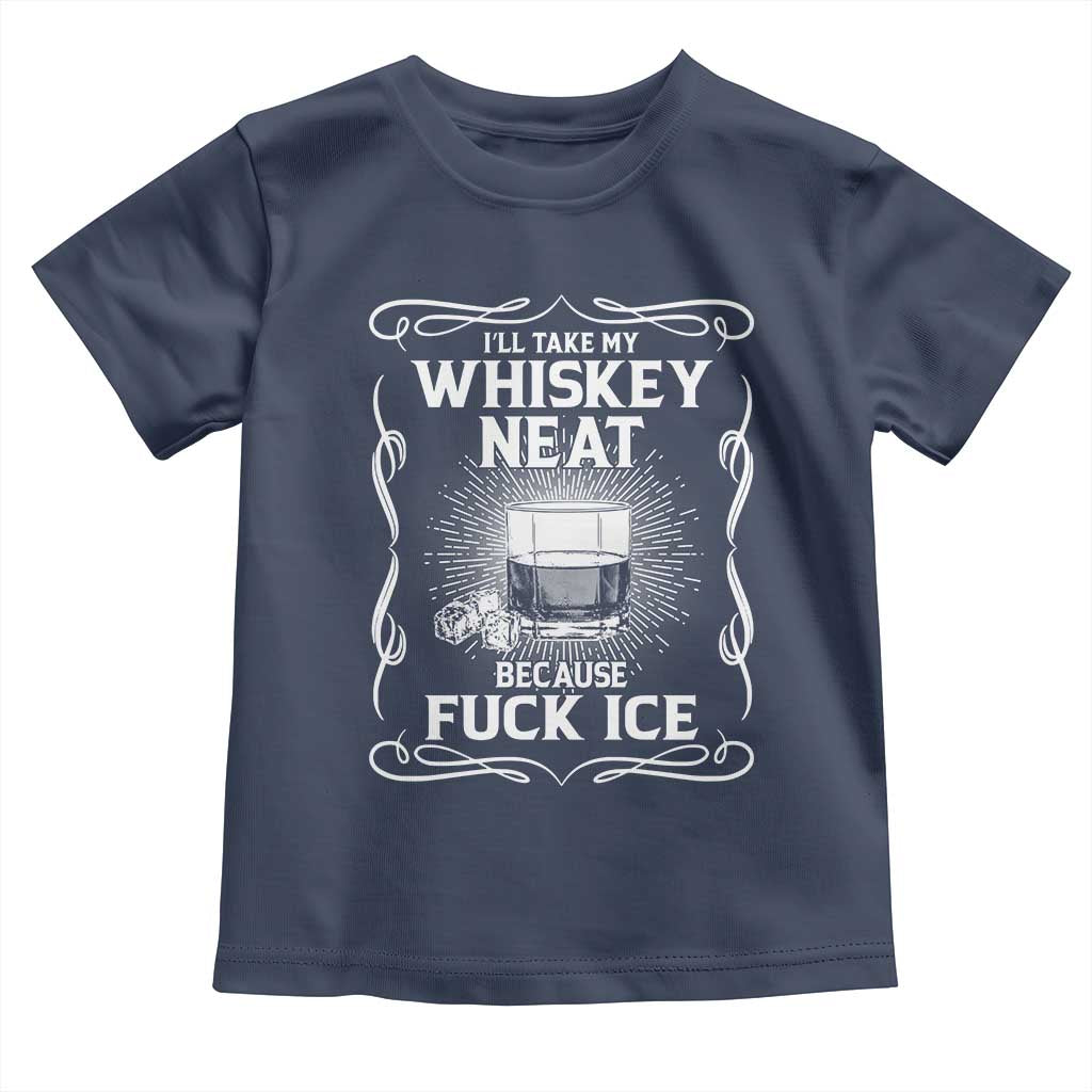 I Will Take My Whiskey Neat Because Fuck Ice Toddler T Shirt Funny Political Ice Cube Day Drinking TS11 Navy Print Your Wear