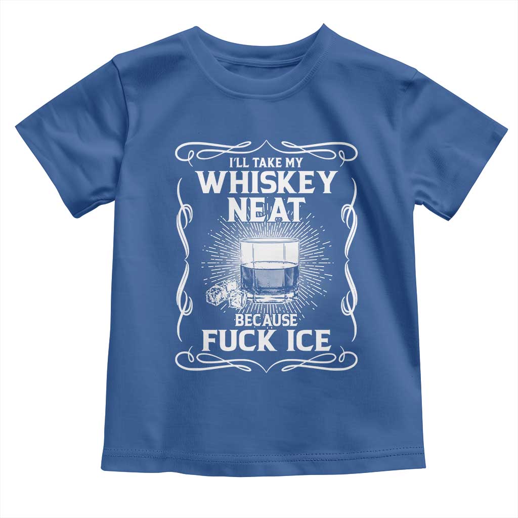 I Will Take My Whiskey Neat Because Fuck Ice Toddler T Shirt Funny Political Ice Cube Day Drinking TS11 Royal Blue Print Your Wear