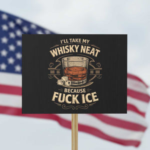 I Will Take My Whiskey Neat Because Fuck Ice Protest Sign Funny Political Drinking TS11 Horizontal 18" × 24" Black Print Your Wear