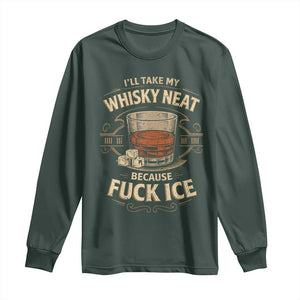 I Will Take My Whiskey Neat Because Fuck Ice Long Sleeve Shirt Funny Political Drinking TS11 Dark Forest Green Print Your Wear