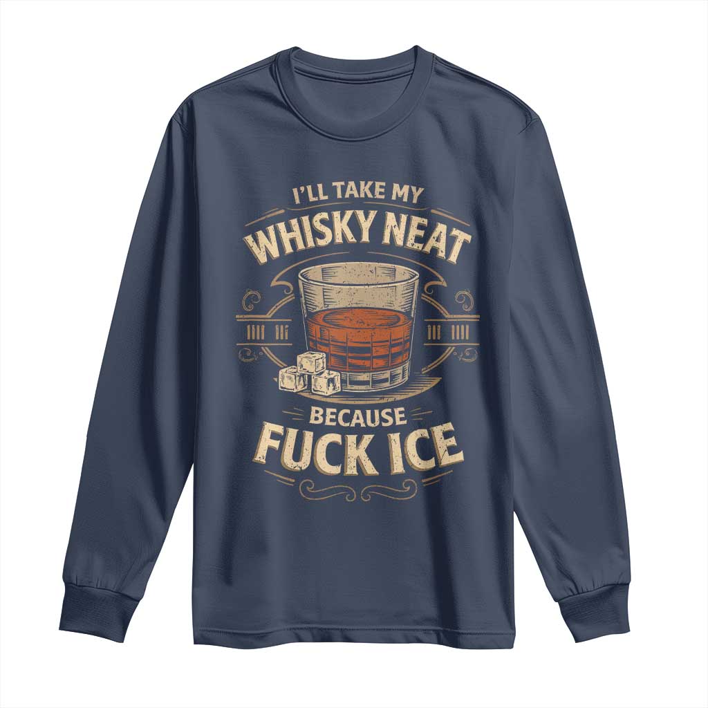 I Will Take My Whiskey Neat Because Fuck Ice Long Sleeve Shirt Funny Political Drinking TS11 Navy Print Your Wear