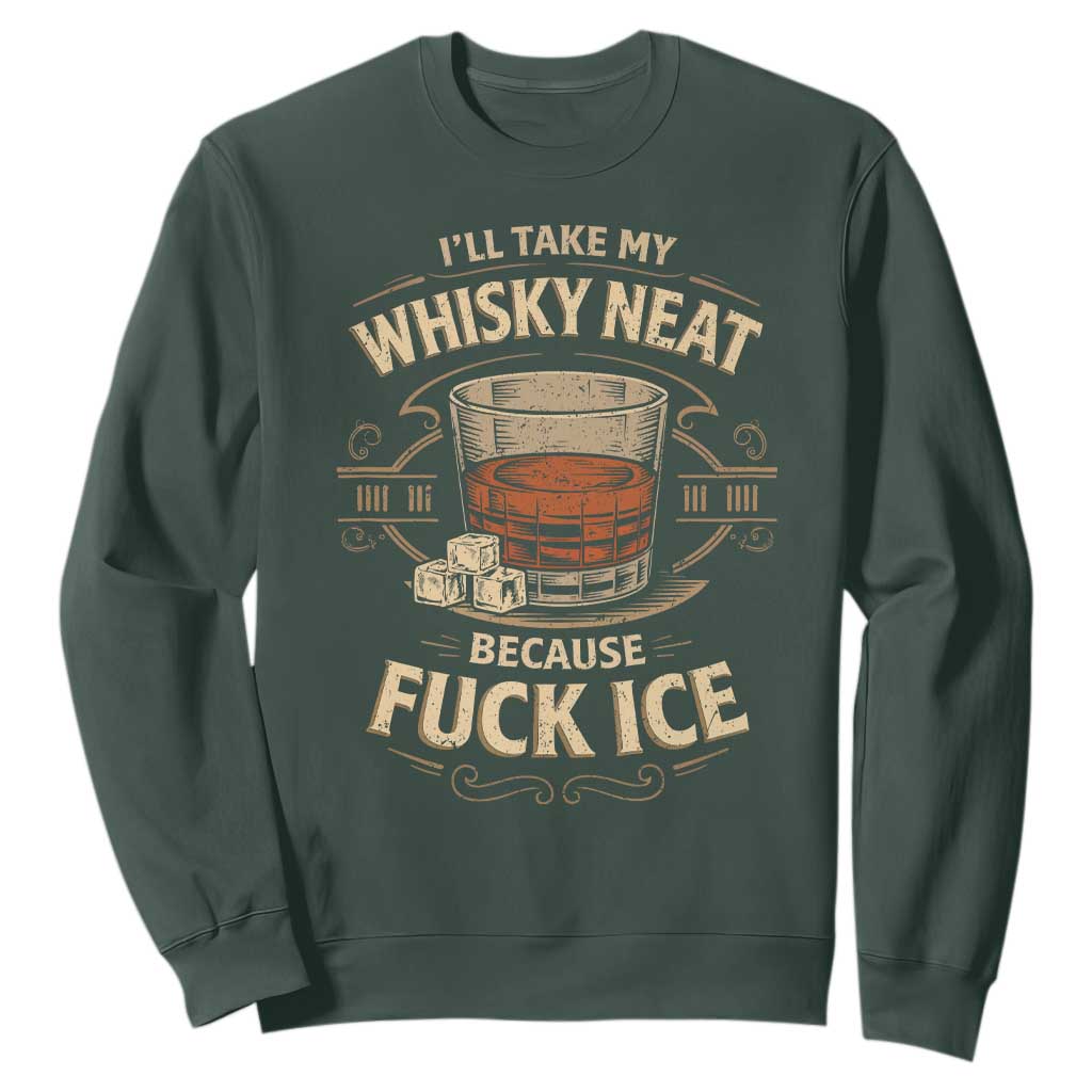 I Will Take My Whiskey Neat Because Fuck Ice Sweatshirt Funny Political Drinking TS11 Dark Forest Green Print Your Wear