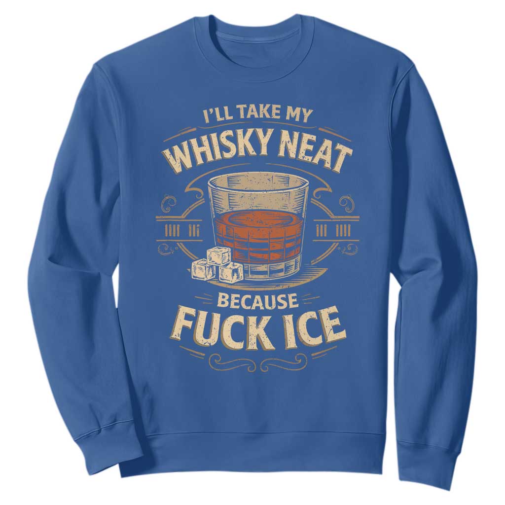 I Will Take My Whiskey Neat Because Fuck Ice Sweatshirt Funny Political Drinking TS11 Royal Blue Print Your Wear