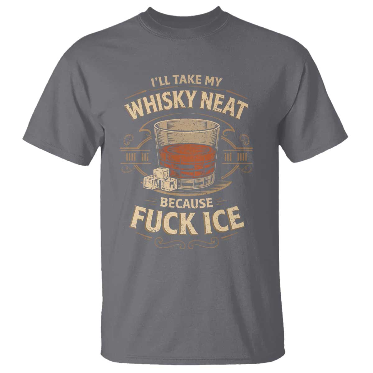 I Will Take My Whiskey Neat T Shirt - Because Fuck Ice Funny Political Drinking Humor Tee TS11 Charcoal Print Your Wear
