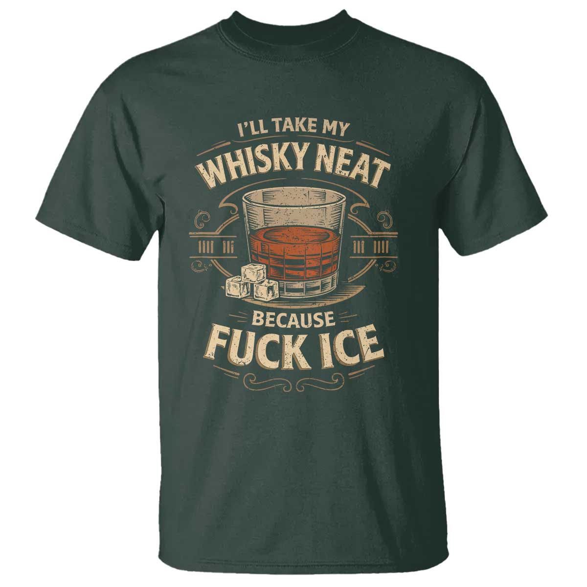 I Will Take My Whiskey Neat T Shirt - Because Fuck Ice Funny Political Drinking Humor Tee TS11 Dark Forest Green Print Your Wear