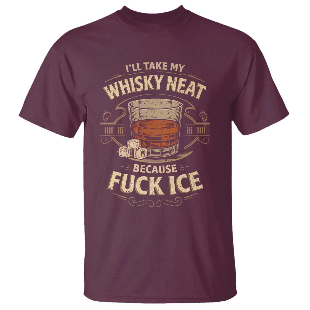 I Will Take My Whiskey Neat T Shirt - Because Fuck Ice Funny Political Drinking Humor Tee TS11 Maroon Print Your Wear